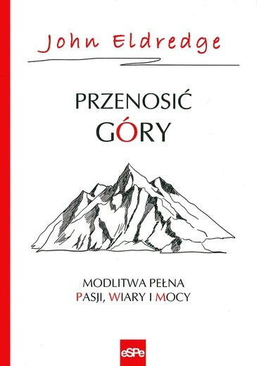 John Eldredge
Przenosić góry
eSPe
Kraków 2016
ss. 348