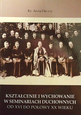 Ks. Adam Orczyk, „Kształcenie i wychowanie w seminariach duchownych od XVI do połowy XX wieku”, Sandomierz 2017.