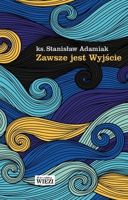 Ks. Stanisław Adamiak
Zawsze
jest Wyjście
Więź
Warszawa 2017
ss. 144