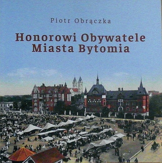 Piotr Obrączka. „Honorowi Obywatele Miasta Bytomia”.  Bytom 2017. 