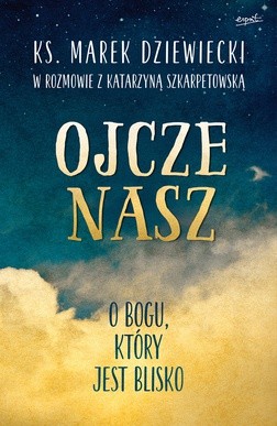 Ks. Marek Dziewiecki, Katarzyna Szkarpetowska
Ojcze nasz. O Bogu, który jest blisko
Esprit
Kraków 2018
ss. 192