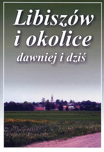 ▲	„Libiszów i okolice  dawniej i dziś”,  red. M. Łuczkowski, Opoczno 2019.