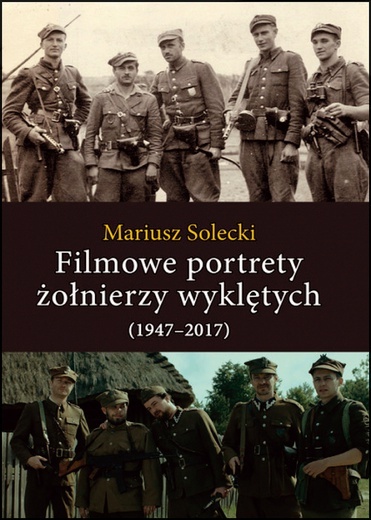 Mariusz Solecki
Filmowe portrety 
żołnierzy wyklętych (1947–2017)
LTW
Łomianki 2021
ss. 304