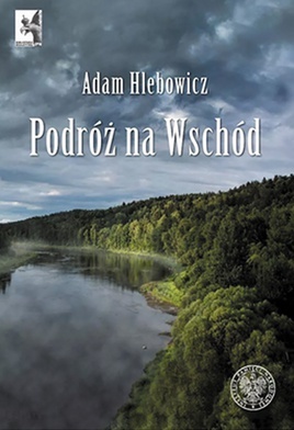 Adam Hlebowicz 
Podróż 
na Wschód 
Biblioteka Biuletynu IPN 
t. 9, Warszawa 2021, ss. 513