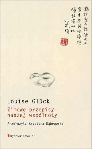 Louise Glück
ZIMOWE PRZEPISY
NASZEJ WSPÓLNOTY
Wydawnictwo a5
Kraków 2022
ss. 58