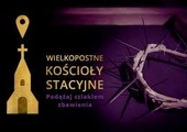 Sens pielgrzymowania - wielkopostne kościoły stacyjne