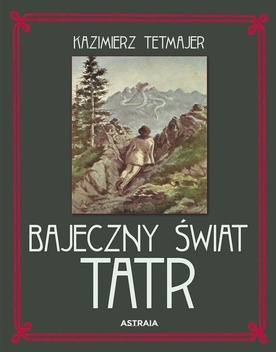 Kazimierz Tetmajer Bajeczny świat Tatr Astraia  Kraków 2024 ss. 168 Tatry Tetmajera