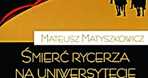 Mateusz Matyszkowicz, Śmierć rycerza na uniwersytecie Fundacja Świętego Mikołaja, Warszawa 2010 ss.164