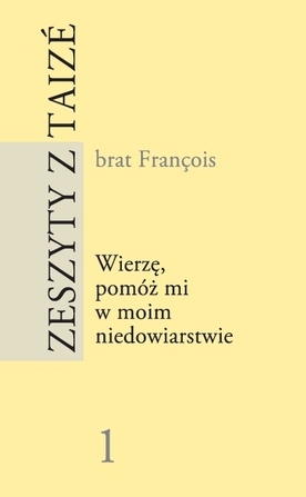 Zeszyty z Taizé nr 1. Wierzę, pomóż mi w moim niedowiarstw