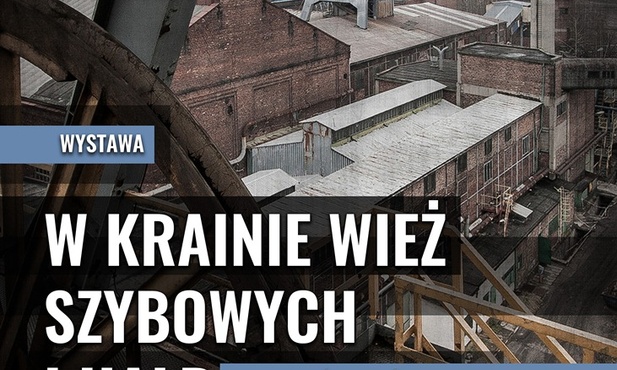 Wystawa "W krainie wież szybowych i hałd- kopalnie Górnego Śląska...", Katowice, 20 maja - 30 czerwca