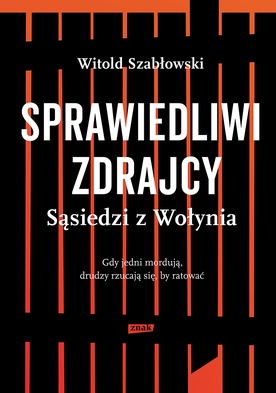 Witold Szabłowski, Sprawiedliwi zdrajcy. Sąsiedzi z Wołynia. Wydawnictwo Znak. Kraków 2016