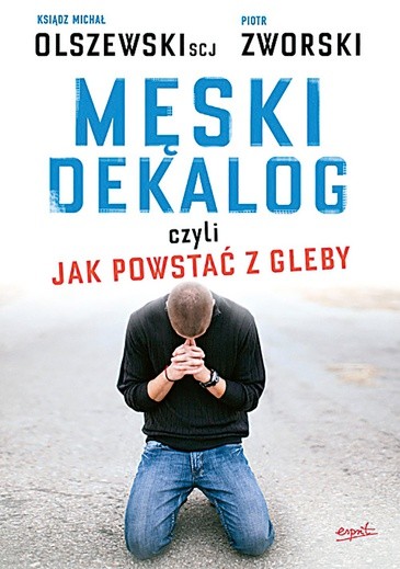 Ks. Michał Olszewski,Piotr Zworski "Męski Dekalog, czyli jak powstać z gleby". Esprit, Kraków 2016 ss. 220