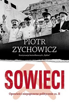 Piotr Zychowicz
Sowieci. Opowieści niepoprawne politycznie cz. II
Rebis
Poznań 2016
ss. 488