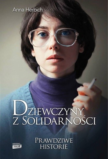 Anna Herbich
Dziewczyny z Solidarności
Znak 
Kraków 2016
ss. 366