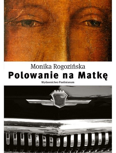 Monika Rogozińska "Polowanie na Matkę". Paulinianum, Częstochowa 2017 ss. 340