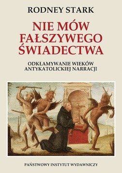 Rodney Stark
Nie mów fałszywego świadectwa. Odkłamywanie wieków antykatolickiej narracji
Państwowy Instytut Wydawniczy, Warszawa 2018