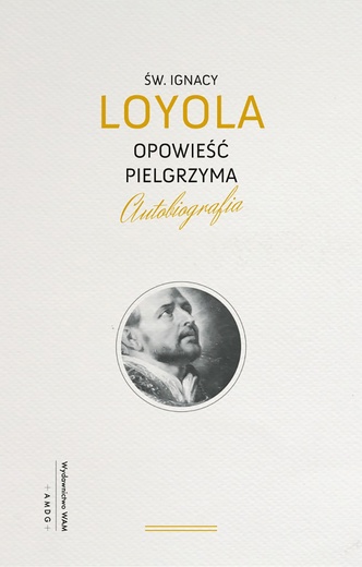 Św. Ignacy Loyola
Opowieść pielgrzyma.
 Autobiografia
WAM
Kraków 2019
ss. 204