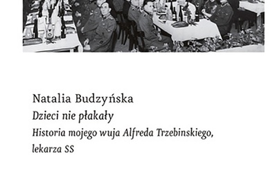 Natalia Budzyńska
Dzieci nie płakały. Historia mojego wuja Alfreda Trzebinskiego, lekarza SS
Wyd. Czarne
Wołowiec 2019
ss. 390