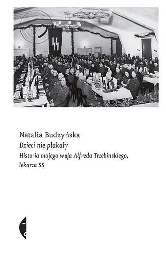 Natalia Budzyńska
Dzieci nie płakały. Historia mojego wuja Alfreda Trzebinskiego, lekarza SS
Wyd. Czarne
Wołowiec 2019
ss. 390