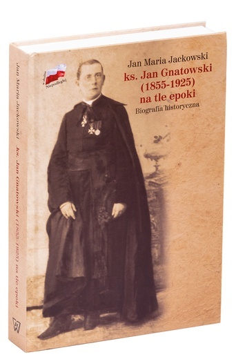Jan Maria Jackowski
Ks. Jan Gnatowski (1855–1925) 
na tle epoki
Wydawnictwo UKSW
Warszawa 2018
ss. 528