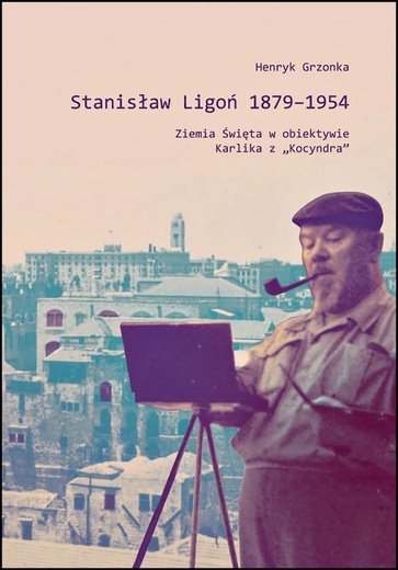 Henryk Grzonka
STANISŁAW LIGOŃ 1879–1954. 
ZIEMIA ŚWIĘTA W OBIEKTYWIE KARLIKA  „KOCYNDRA” 
Biblioteka Śląska
Katowice 2019
ss. 208