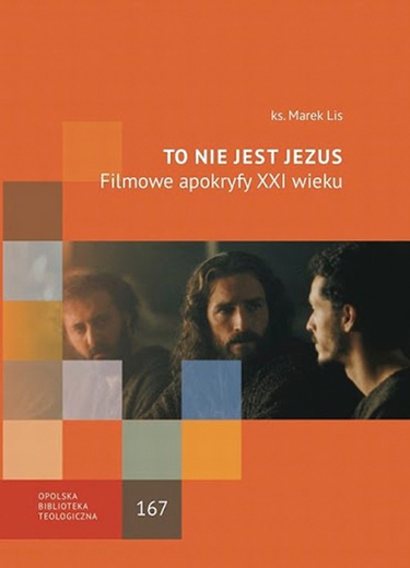 Ks. Marek Lis 
To nie jest Jezus. Filmowe apokryfy 
XXI wieku
Wydział Teologiczny Uniwersytetu Opolskiego
Opole 2019