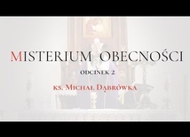 TAJEMNICA EUCHARYSTII: odc. 2 "Misterium Obecności", ks. Michał Dąbrówka.