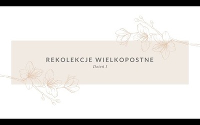 WIELKOPOSTNE REKOLEKCJE - DZIEŃ 1