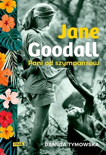 Danuta Tymowska
Jane Goodall.
Pani od szympansów
Znak
Kraków 2020
ss. 396