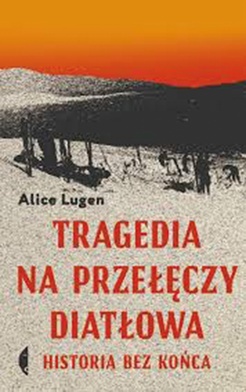 Alice Lugen
Tragedia na Przełęczy Diatłowa
Czarne
Wołowiec 2020
ss. 280