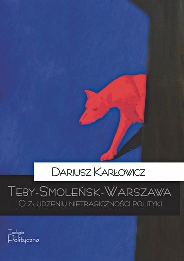 Dariusz Karłowicz
Teby–Smoleńsk–Warszawa
Teologia Polityczna
Warszawa 2020
ss. 292
