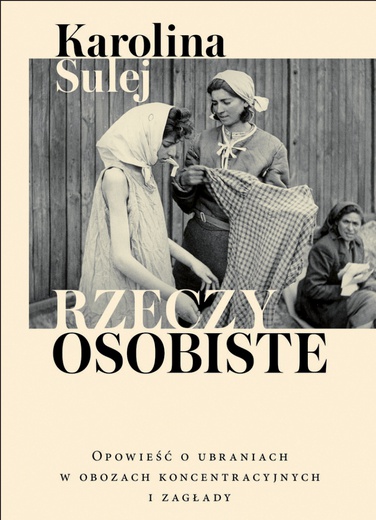 Karolina Sulej 
Rzeczy osobiste. 
Opowieść o ubraniach w obozach koncentracyjnych i zagłady 
Wydawnictwo Czerwone i Czarne, Warszawa 2020, ss. 456.