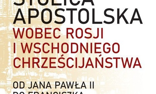 Ukazała się książka o stosunku Watykanu do Rosji i chrześcijaństwa wschodniego za ostatnich trzech papieży 