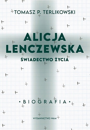 Tomasz P. Terlikowski "Alicja Lenczewska. Świadectwo życia", WAM Kraków 2021 r. ss. 288