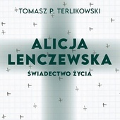 Tomasz P. Terlikowski "Alicja Lenczewska. Świadectwo życia", WAM Kraków 2021 r. ss. 288