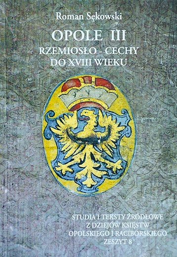 Roman Sękowski, Opole III. Rzemiosło – cechy do XVIII wieku, Opole 2021, ss. 196.