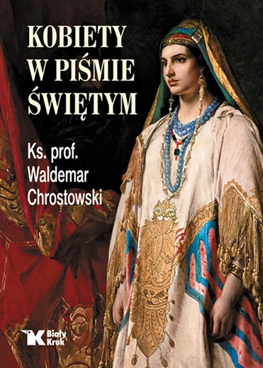 ks. prof. Waldemar Chrostowski, Kobiety w Piśmie Świętym. Biały Kruk, Kraków 2022 ss. 280