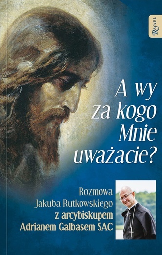 „A wy za kogo Mnie uważacie? Rozmowa Jakuba Rutkowskiego z arcybiskupem Adrianem Galbasem SAC”