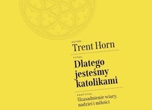 Trent Horn – „Dlatego jesteśmy katolikami. Uzasadnienie wiary, nadziei i miłości”