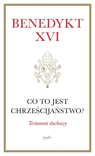 Benedykt XVI – „Co to jest chrześcijaństwo? Testament duchowy”