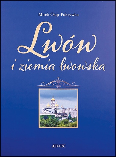 Mirek Osip-Pokrywka: Lwów i ziemia lwowska; Jedność; Kielce 2022; t. I: ss. 464; t. II: ss. 400