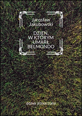 Jarosław Jakubowski
DZIEŃ, 
W KTÓRYM UMARŁ BELMONDO 
Forma
Bezrzecze 2022 
ss. 58