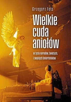 Grzegorz Fels
WIELKIE CUDA ANIOŁÓW
Fronda
Warszawa 2022
ss. 312