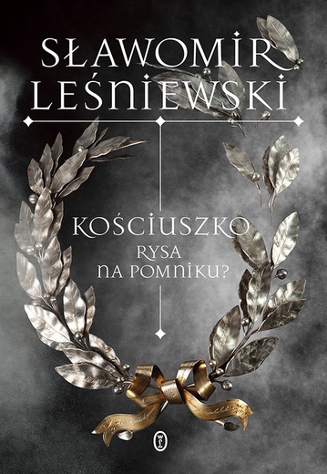 Sławomir Leśniewski Kościuszko. Rysa na pomniku? Wydawnictwo Literackie Kraków 2023 ss. 428