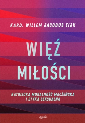 kard. Willem Jacobus Eijk – „Więź miłości. Katolicka moralność małżeńska i etyka seksualna”