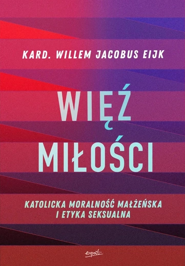 kard. Willem Jacobus Eijk – „Więź miłości. Katolicka moralność małżeńska i etyka seksualna”