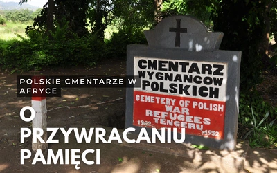 Polskie cmentarze w Afryce, czyli o przywracaniu pamięci