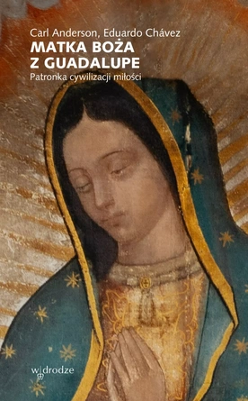 Carl Anderson, Eduardo Chávez – „Matka Boża z Guadalupe. Patronka cywilizacji miłości”