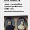 Konrad Kołodziejczyk, „Ludność chrześcijańskiego Kazimierza pod Krakowem w XVIII wieku. Studium społeczno-demograficzne”, Kraków 2024, Towarzystwo Miłośników Historii i Zabytków Krakowa, ss. 650.