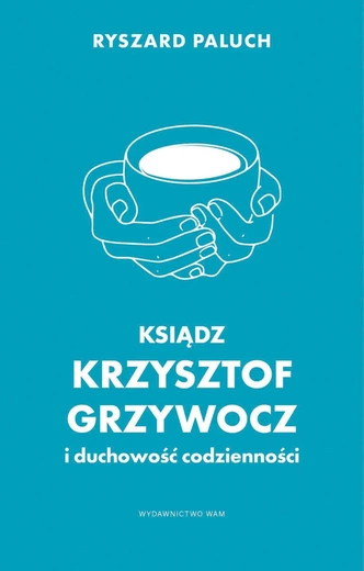 Ryszard Paluch Ksiądz Krzysztof Grzywocz i duchowość codzienności WAM Kraków 2025 ss. 272 